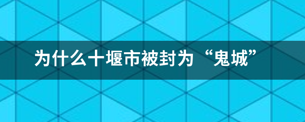 为什么十堰市被封为“鬼城”