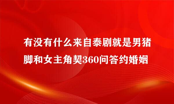 有没有什么来自泰剧就是男猪脚和女主角契360问答约婚姻
