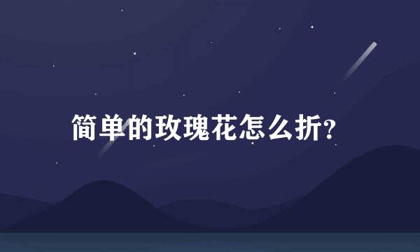 简单的玫瑰花怎么折？