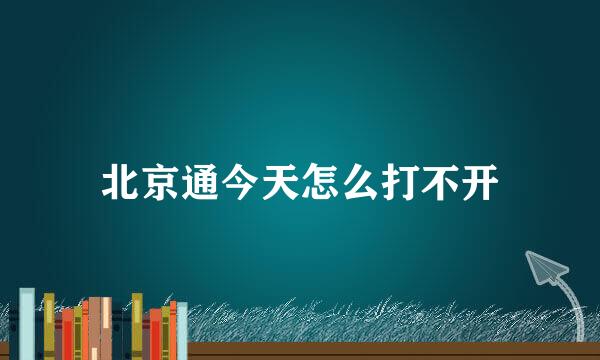 北京通今天怎么打不开