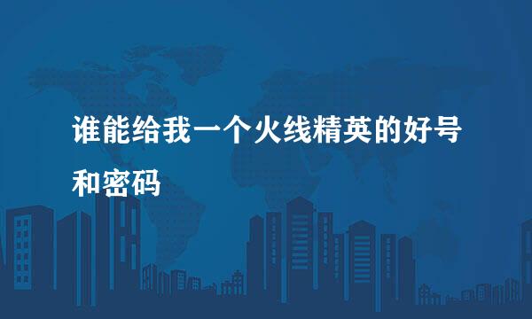 谁能给我一个火线精英的好号和密码