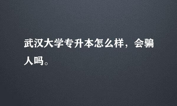武汉大学专升本怎么样，会骗人吗。