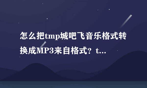 怎么把tmp城吧飞音乐格式转换成MP3来自格式？tmp是种什么格式文件？