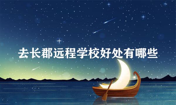 去长郡远程学校好处有哪些