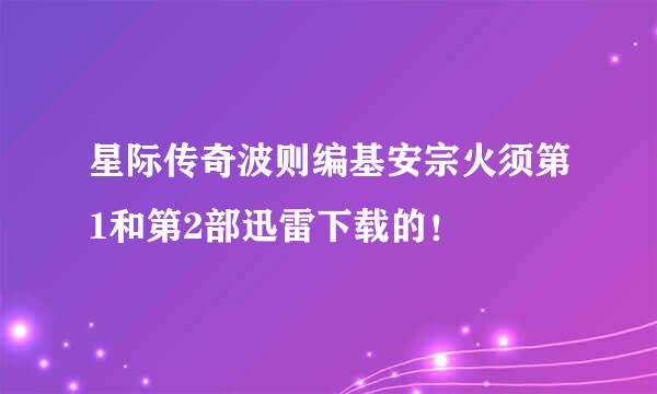 星际传奇波则编基安宗火须第1和第2部迅雷下载的！