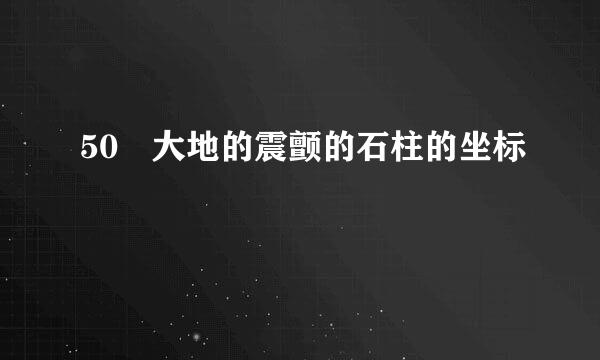50 大地的震颤的石柱的坐标
