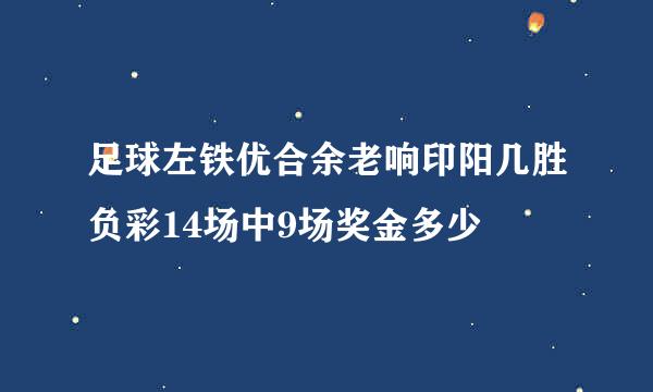 足球左铁优合余老响印阳几胜负彩14场中9场奖金多少