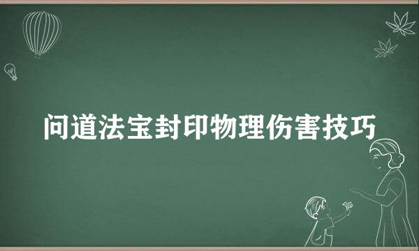 问道法宝封印物理伤害技巧