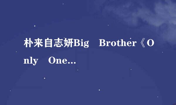 朴来自志妍Big Brother《Only One》中文歌词