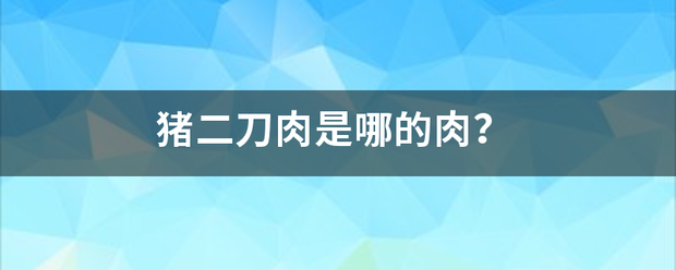 猪二刀肉是哪的肉？