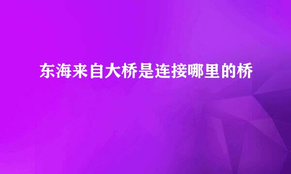 东海来自大桥是连接哪里的桥