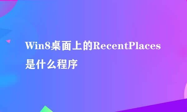 Win8桌面上的RecentPlaces是什么程序