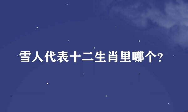 雪人代表十二生肖里哪个？