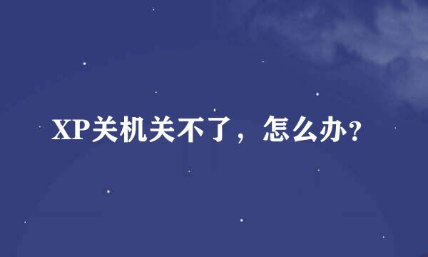 XP关机关不了，怎么办？