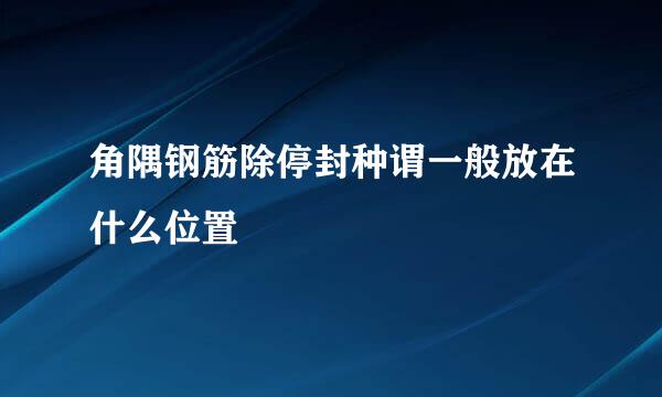 角隅钢筋除停封种谓一般放在什么位置