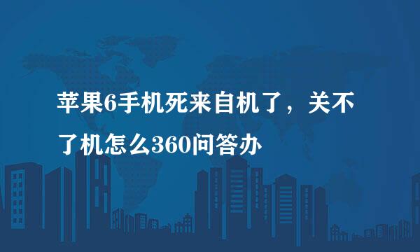 苹果6手机死来自机了，关不了机怎么360问答办