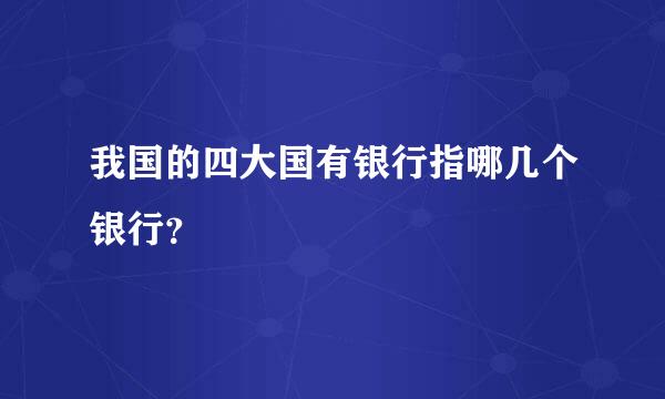 我国的四大国有银行指哪几个银行？