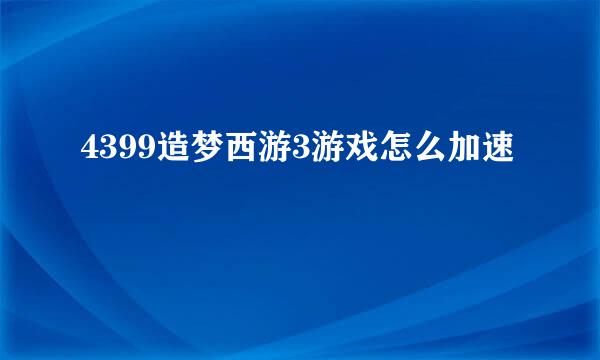 4399造梦西游3游戏怎么加速