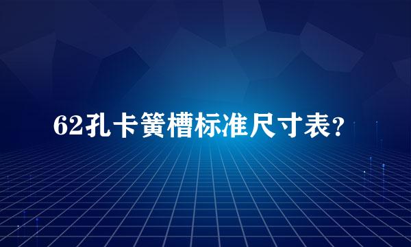 62孔卡簧槽标准尺寸表？
