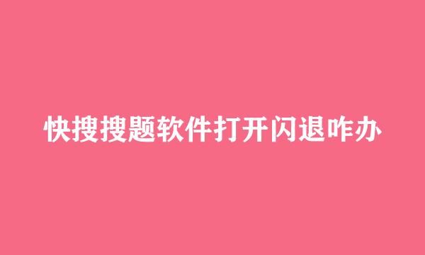 快搜搜题软件打开闪退咋办