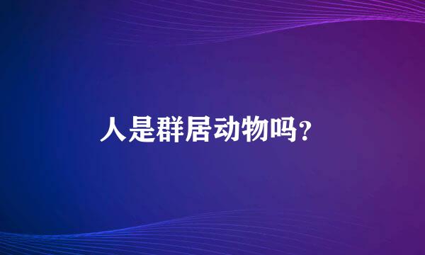 人是群居动物吗？