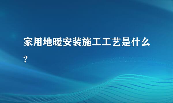 家用地暖安装施工工艺是什么?