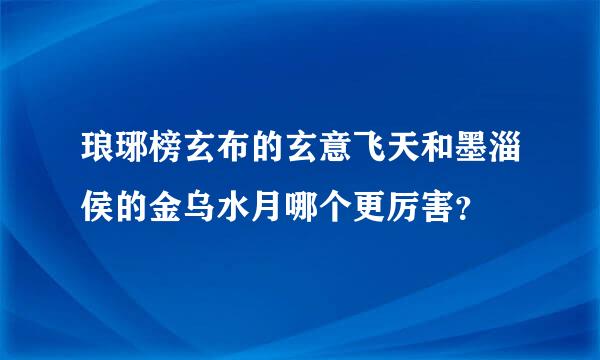 琅琊榜玄布的玄意飞天和墨淄侯的金乌水月哪个更厉害？