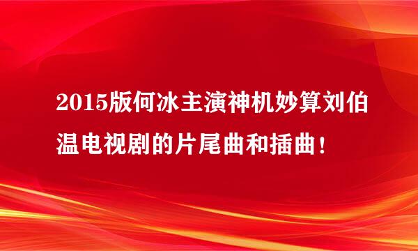 2015版何冰主演神机妙算刘伯温电视剧的片尾曲和插曲！