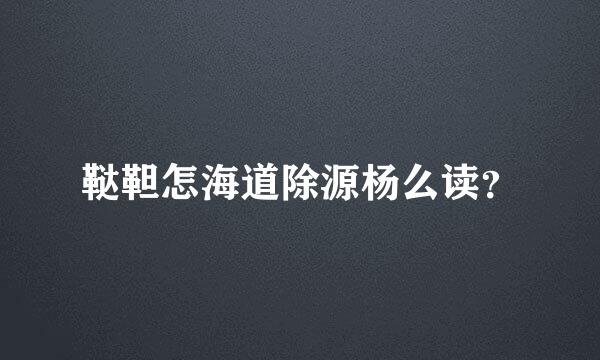鞑靼怎海道除源杨么读？