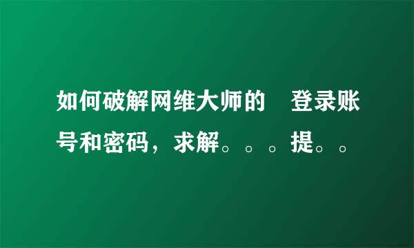 如何破解网维大师的 登录账号和密码，求解。。。提。。