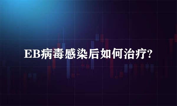EB病毒感染后如何治疗?