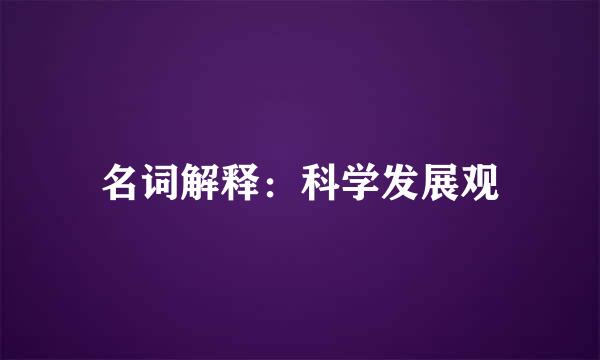 名词解释：科学发展观