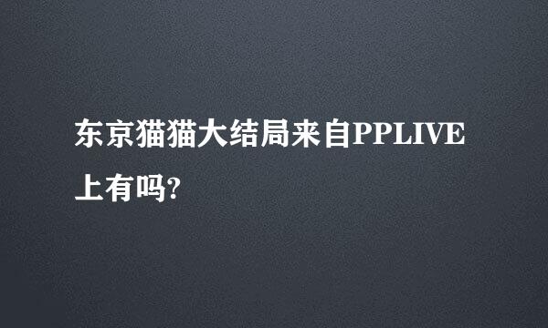 东京猫猫大结局来自PPLIVE上有吗?