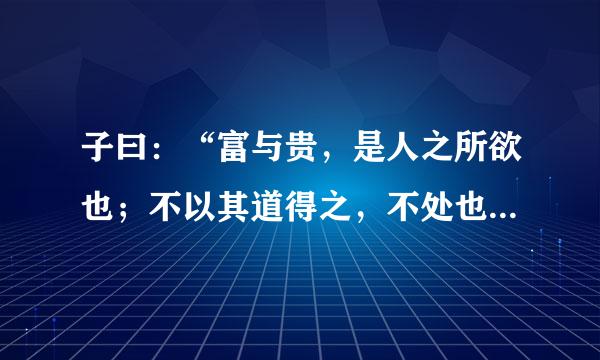 子曰：“富与贵，是人之所欲也；不以其道得之，不处也。贫与贱，是人之所恶也；不以类倒子鲜类持吗其道得之，不去也。”