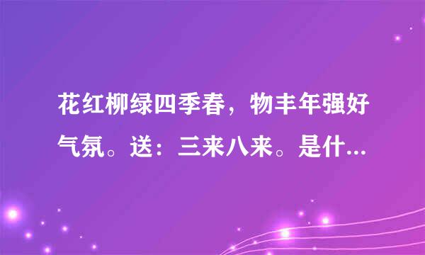 花红柳绿四季春，物丰年强好气氛。送：三来八来。是什么生肖是什么动物？