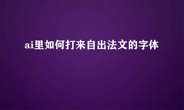 ai里如何打来自出法文的字体