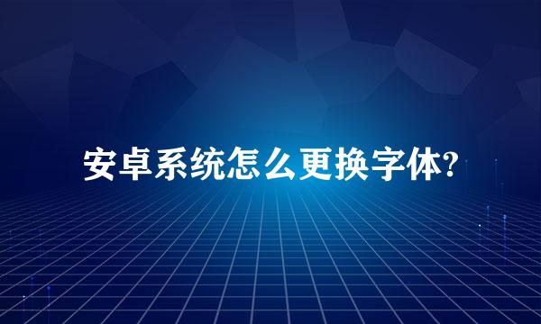 安卓系统怎么更换字体?