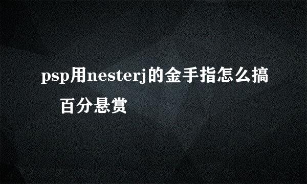 psp用nesterj的金手指怎么搞 百分悬赏