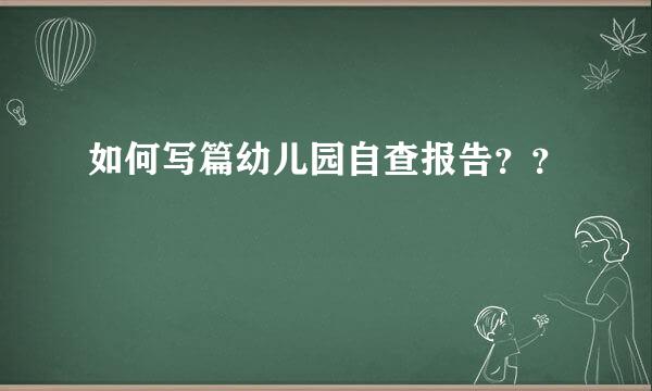 如何写篇幼儿园自查报告？？