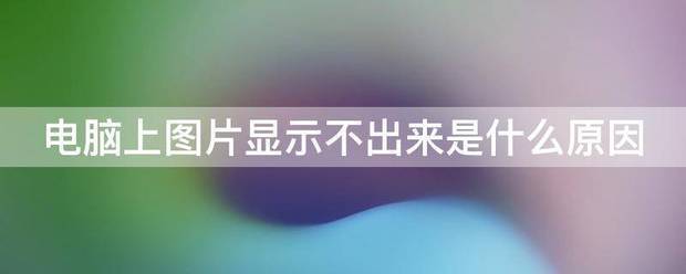 电脑上图片显示来自不出来是什么原因