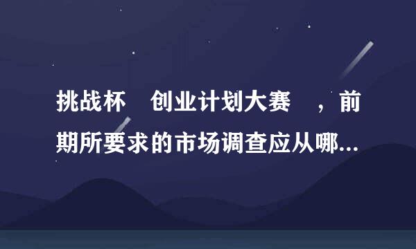 挑战杯 创业计划大赛 ，前期所要求的市场调查应从哪些方面入手?谢谢。具体要求多少字数以上?