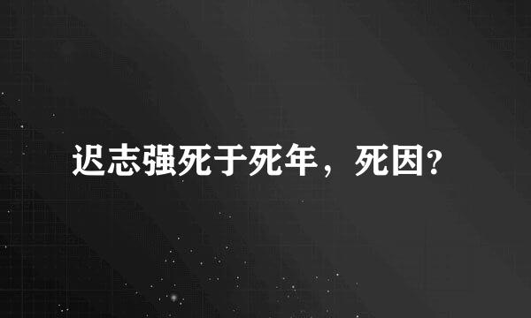 迟志强死于死年，死因？