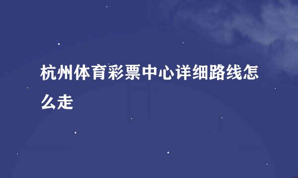 杭州体育彩票中心详细路线怎么走