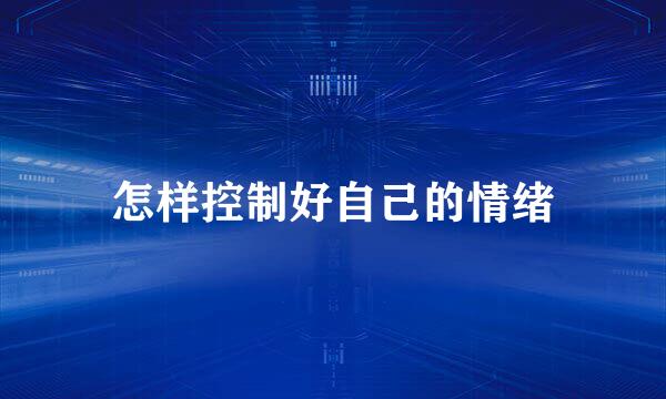 怎样控制好自己的情绪