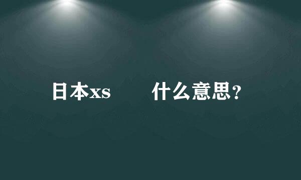 日本xs  什么意思？