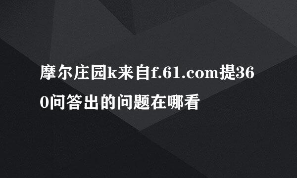摩尔庄园k来自f.61.com提360问答出的问题在哪看