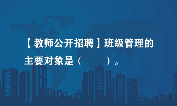 【教师公开招聘】班级管理的主要对象是（  ）。