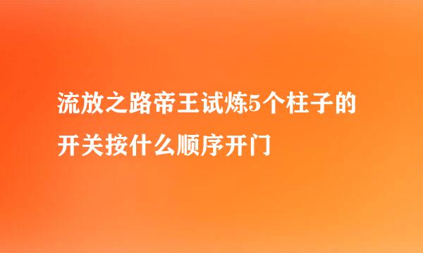 流放之路帝王试炼5个柱子的开关按什么顺序开门