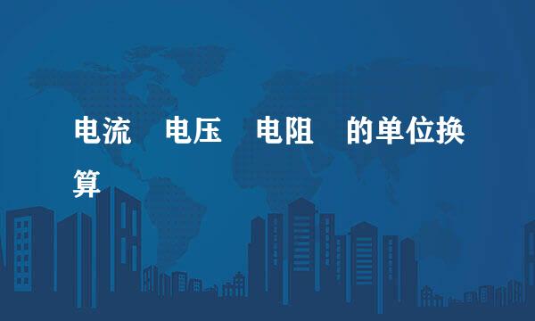 电流 电压 电阻 的单位换算