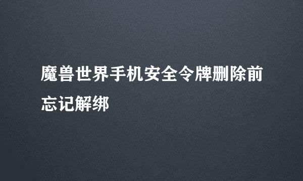 魔兽世界手机安全令牌删除前忘记解绑